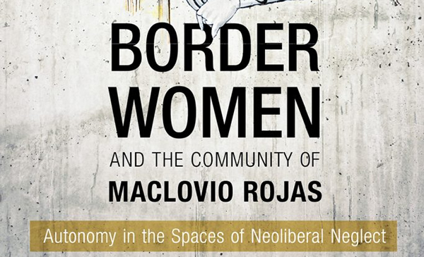 Border Women and the Community of Maclovio Rojas Autonomy in the Spaces of Neoliberal Neglect